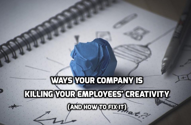 Ways Your Company is Killing your Employees’ Creativity (and How to Fix it)