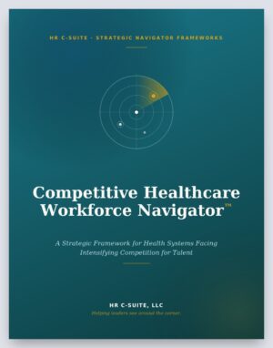 Competitive Healthcare Workforce Navigator™: A Strategic Framework for Health Systems Facing New Competition